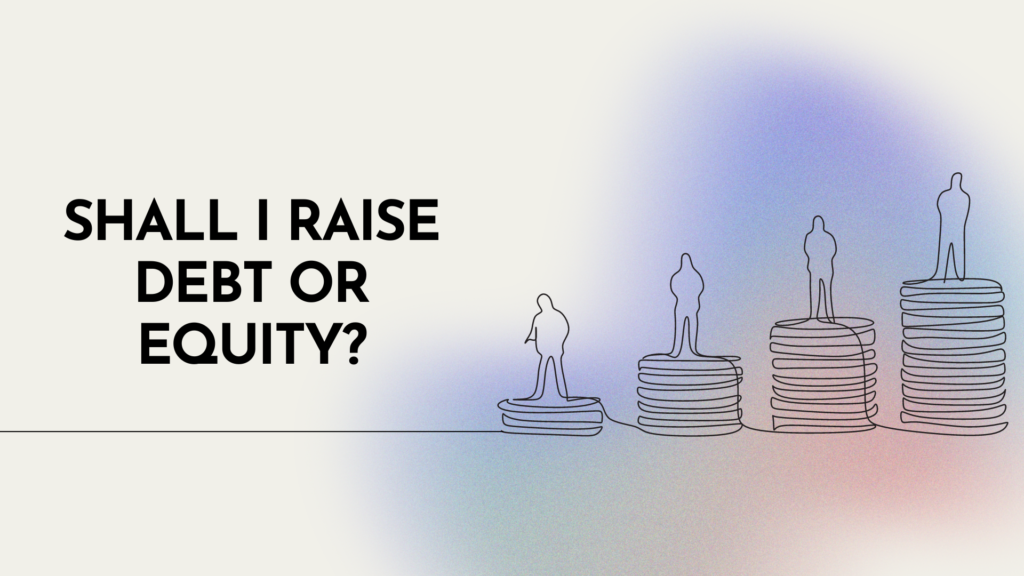 Money and More:  Shall I raise Debt or Equity?